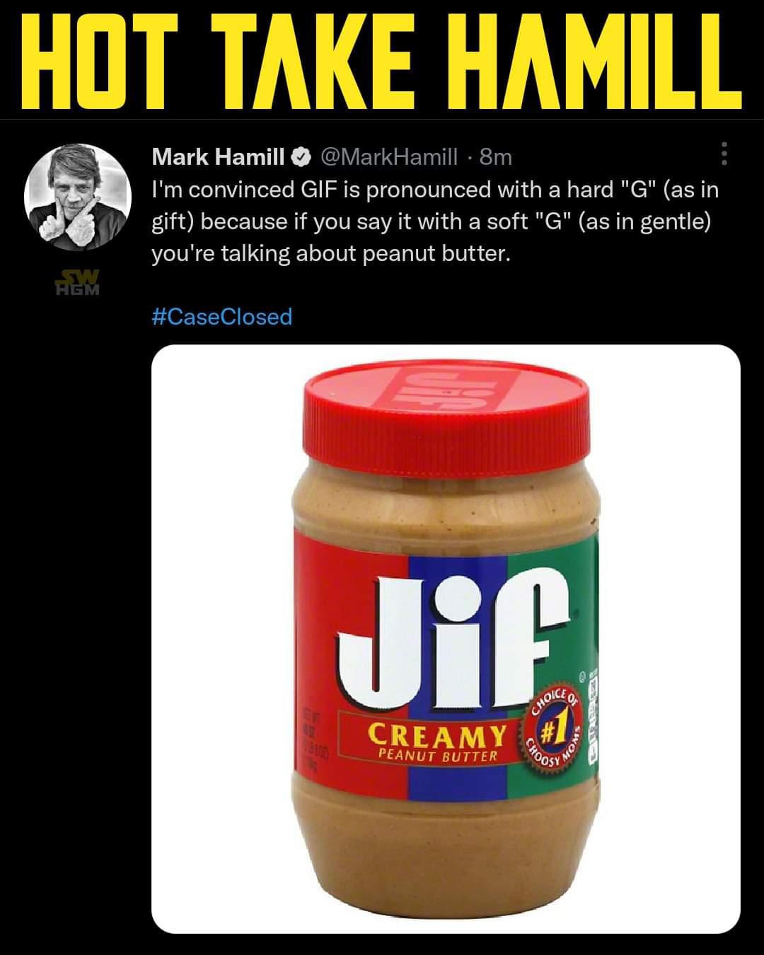 Mark Hamill Im convinced GIF is pronounced with a hard G asin gift because if you say it with a soft G as in gentle youre talking about peanut butter