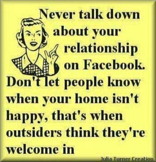 Never talk down about your relationship on Facebook. Don't let people know when your home isn't happy, that's when outsiders think they're welcome in Julia Turner Creation