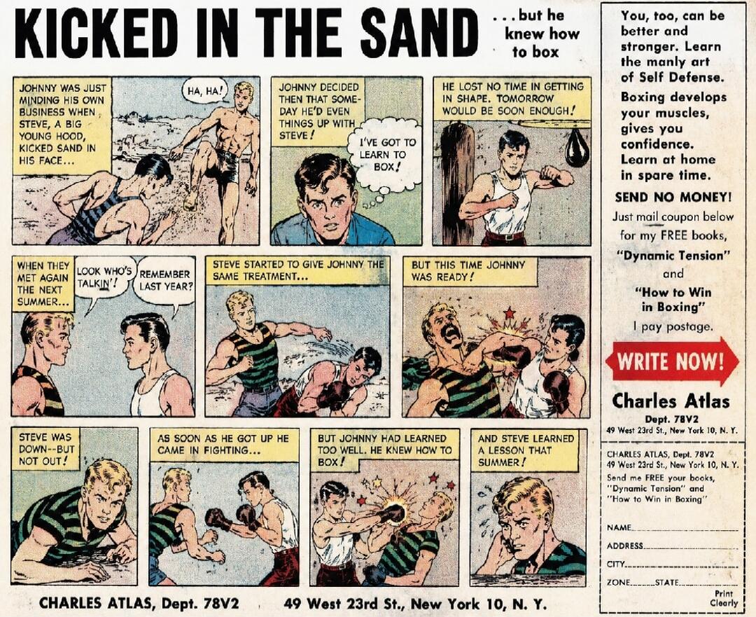 KICKED IN THE SAND ...but he knew how to box. JOHNNY WAS JUST MINDING HIS OWN BUSINESS WHEN STEVE, A BIG YOUNG HOOD, KICKED SAND IN HIS FACE... HA, HA! JOHNNY DECIDED THEN THAT SOME-DAY HE'D EVEN THINGS UP WITH STEVE! I'VE GOT TO LEARN TO BOX! HE LOST NO TIME IN GETTING IN SHAPE. TOMORROW WOULD BE SOON ENOUGH! WHEN THEY MET AGAIN THE NEXT SUMMER...