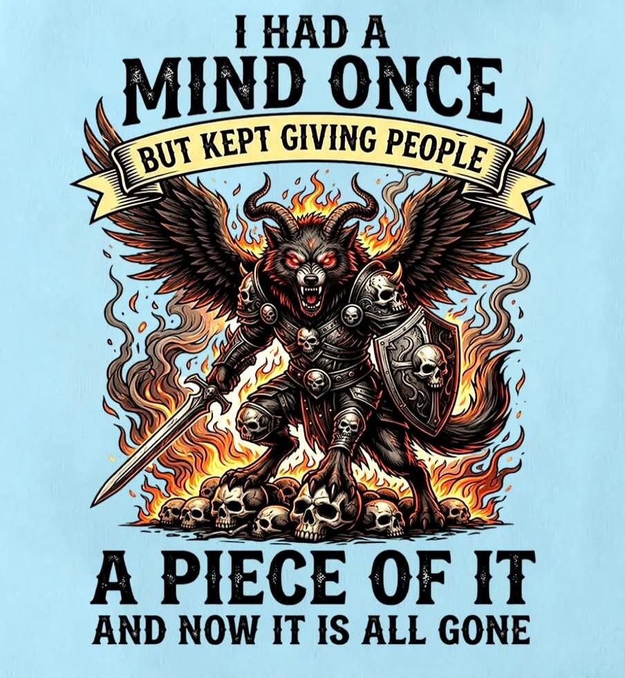 I HAD A MIND ONCE BUT KEPT GIVING PEOPLE A PIECE OF IT AND NOW IT IS ALL GONE
