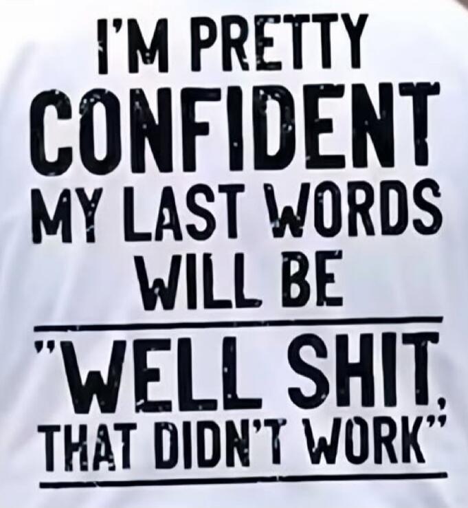 I'm pretty confident my last words will be 