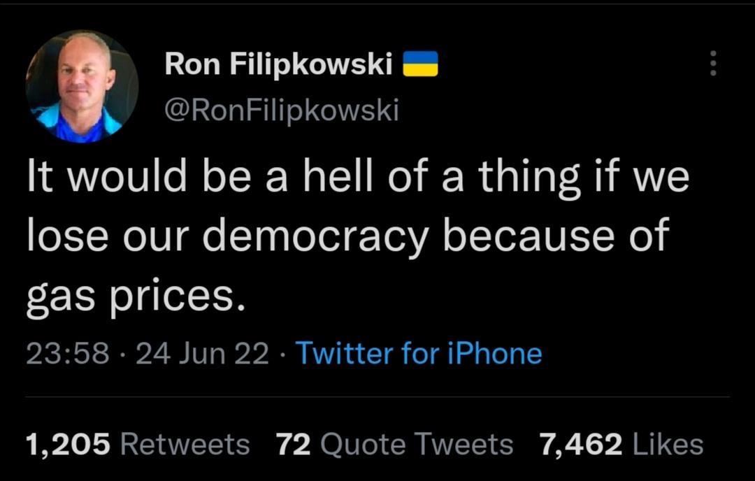 Ron Filipkowski RonFilipkowski It would be a hell of a thing if we lose our democracy because of gas prices 2358 24 Jun 22 Twitter for iPhone 1205 Retweets 72 Quote Tweets 7462 Likes