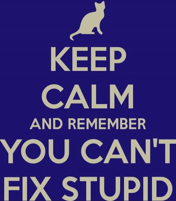 KEEP CALM AND REMEMBER YOU CAN'T FIX STUPID