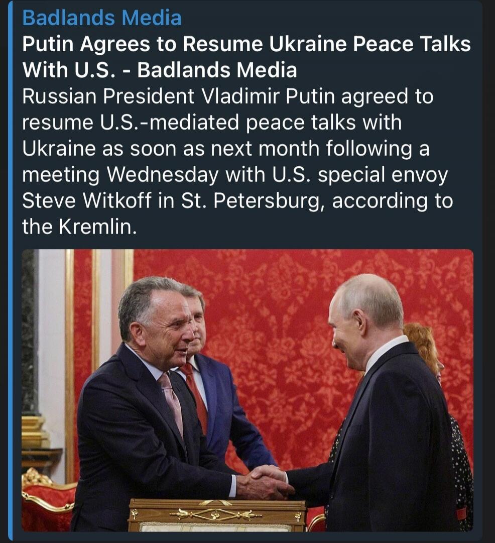 Badlands Media Putin Agrees to Resume Ukraine Peace Talks With U.S. - Badlands Media Russian President Vladimir Putin agreed to resume U.S.-mediated peace talks with Ukraine as soon as next month following a meeting Wednesday with U.S. special envoy Steve Witkoff in St. Petersburg, according to the Kremlin.