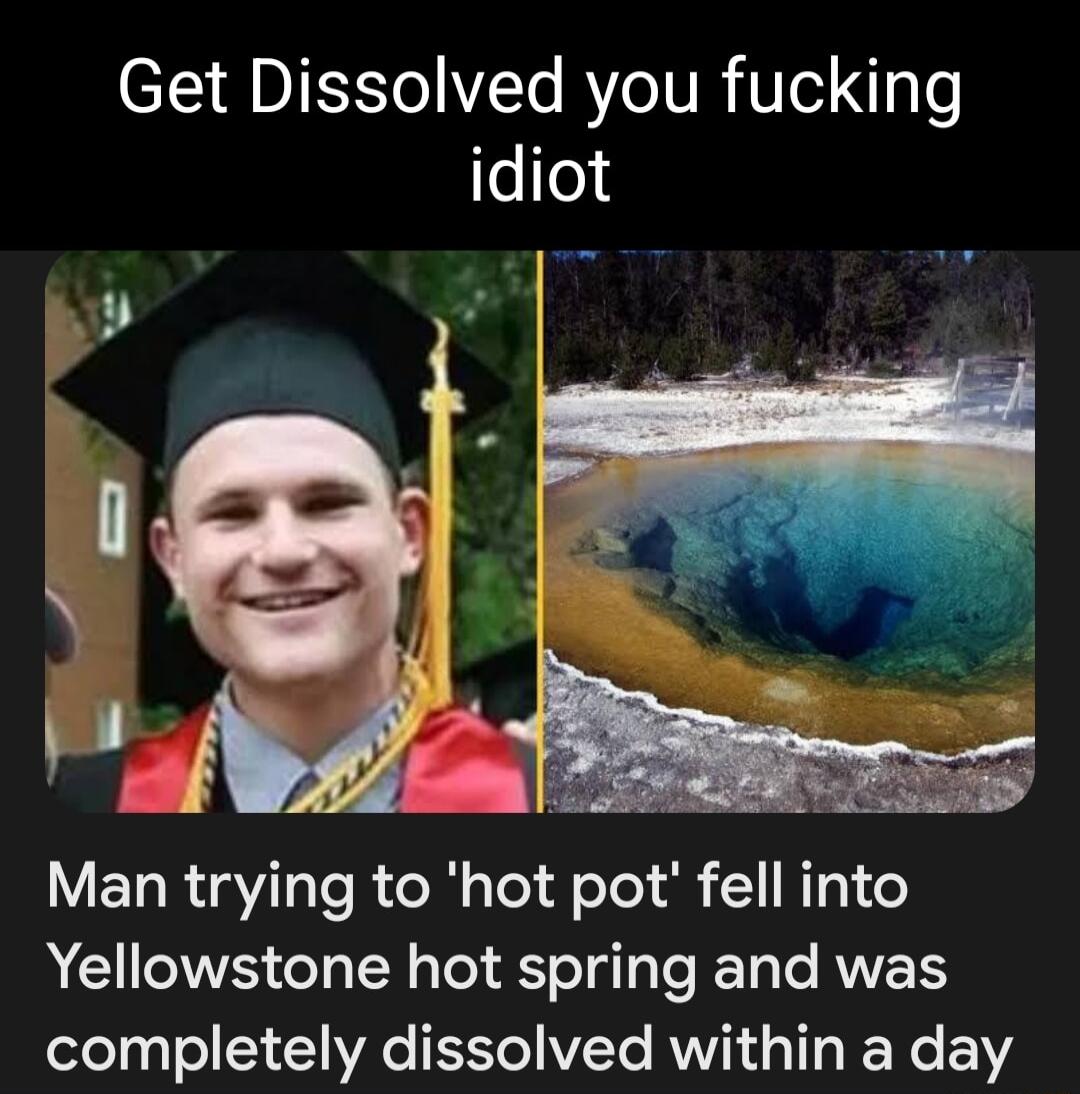 Get Dissolved you fucking eo LRI sTeR el sTel Felol g 1INIpl1Ve Yellowstone hot spring and was completely dissolved within a day