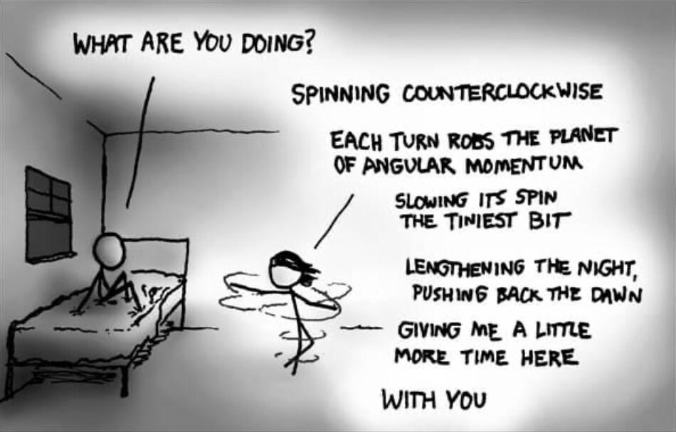 WHAT ARE You DOING SLowNG ITS SPIN THE TIMIEST BIT LENGTHENING THE NIGHT PUSHING BACK THE DAWN