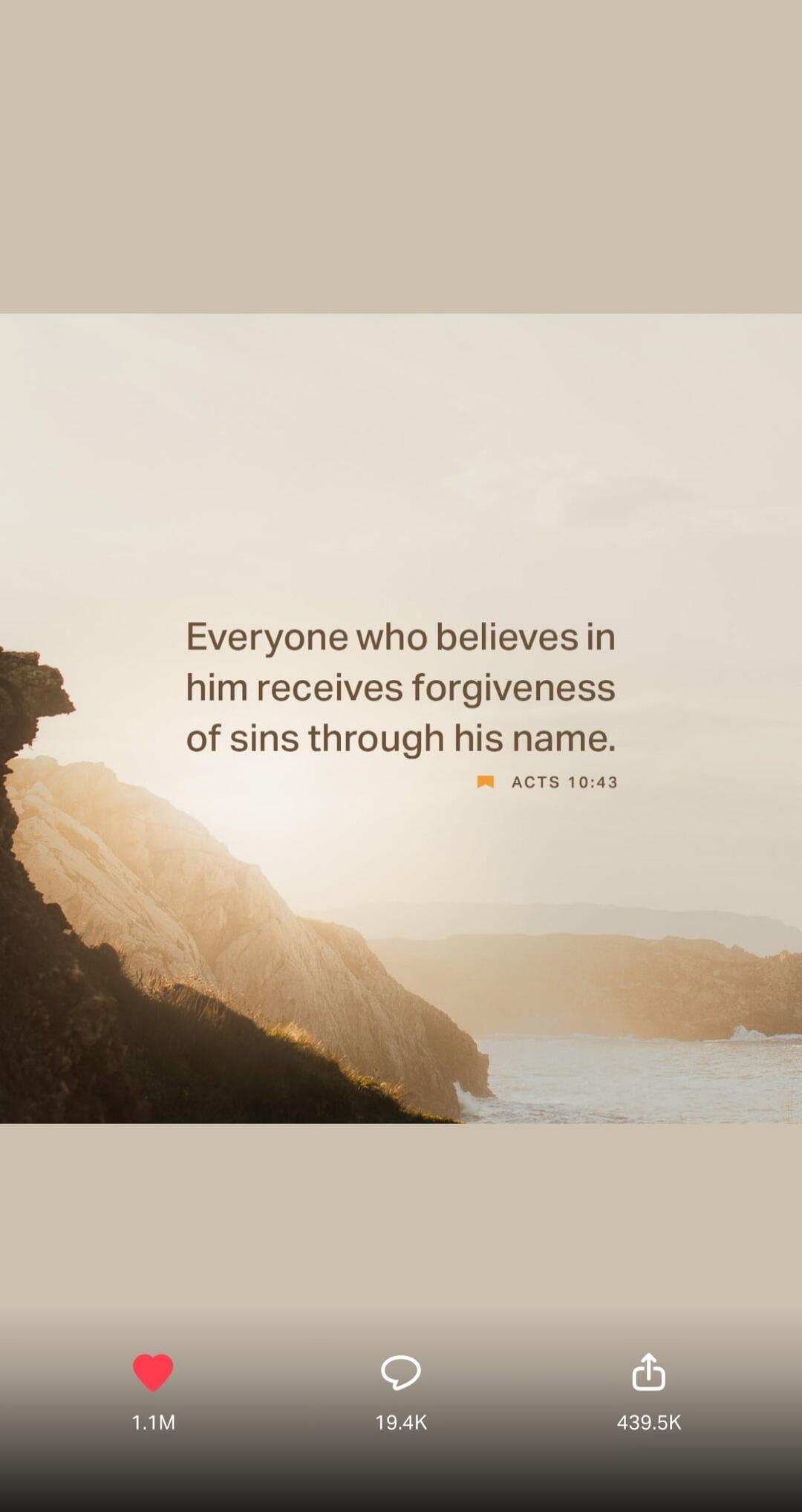 Everyone who believes in him receives forgiveness of sins through his name. ACTS 10:43