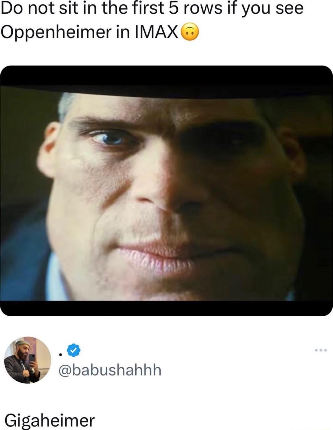 Do not sit in the first 5 rows if you see Oppenheimer in IMAX B babushahhh Gigaheimer