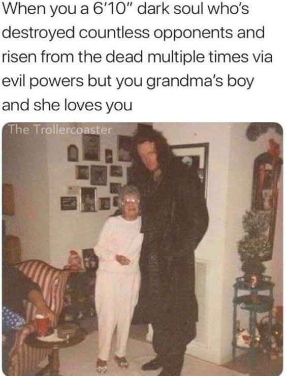When you a 610 dark soul whos destroyed countless opponents and risen from the dead multiple times via evil powers but you grandmas boy and she loves you e Trollercoaster