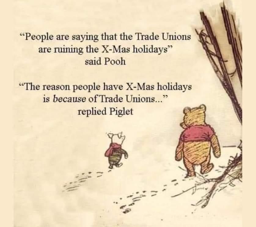 People are saying that the Trade Unions are ruining the X Mas holidays said Pooh The reason people have X Mas holidays is because of Trade Unions replied Piglet