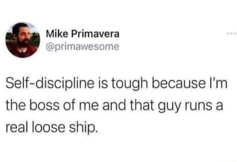 Mike Primavera primawesome Self discipline is tough because Im the boss of me and that guy runs a real loose ship