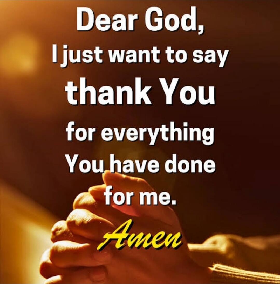 Dear God, I just want to say thank You for everything You have done for me. Amen
