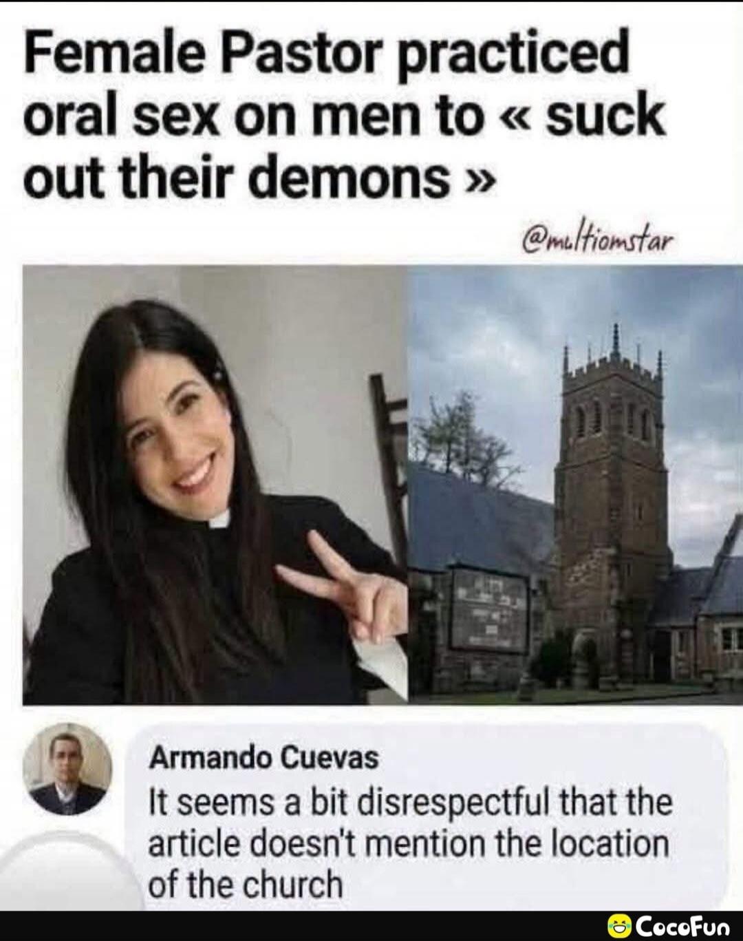 Female Pastor practiced oral sex on men to « suck out their demons ». Armando Cuevas: It seems a bit disrespectful that the article doesn't mention the location of the church.