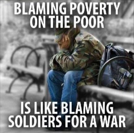 BLAMING POVERTY ON THE POOR IS LIKE BLAMING SOLDIERS FOR A WAR