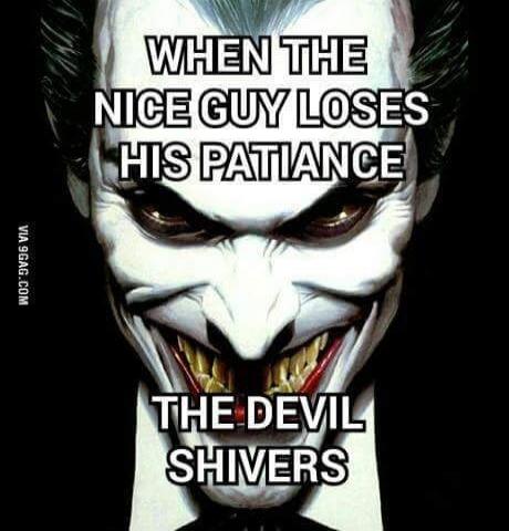 WHEN THE NICE GUY LOSES HIS PATIENCE THE DEVIL SHIVERS