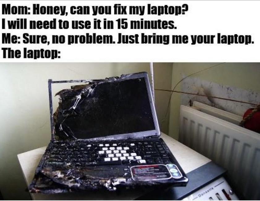 Mom Honey can you fix my laptop 1 will need to use it in 15 minutes Me Sure no problem Just bring me your laptop The lapton