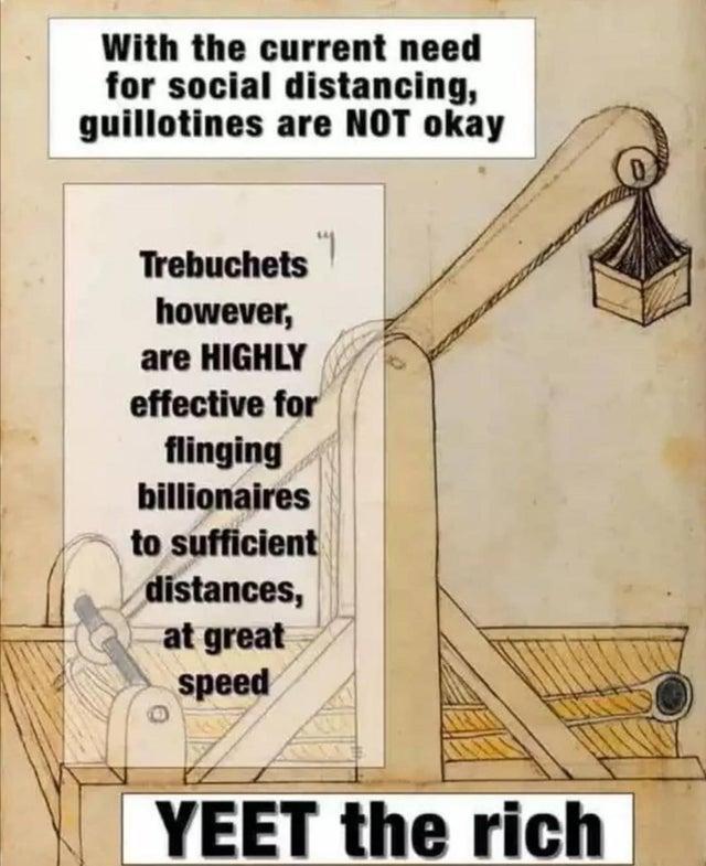 With the current need for social distancing guillotines are NOT okay Trebuchets however