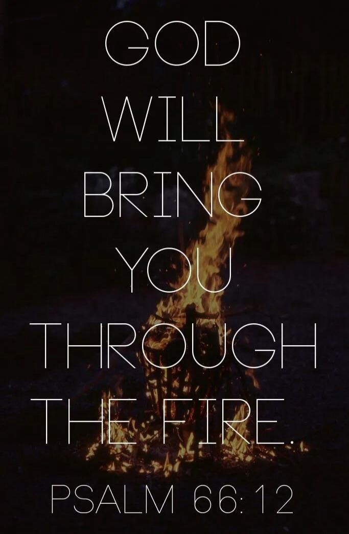 GOD WILL BRING YOU THROUGH THE FIRE. PSALM 66:12
