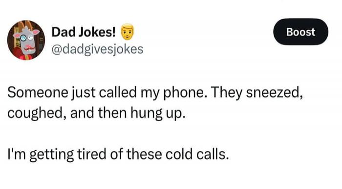 Someone just called my phone. They sneezed, coughed, and then hung up. I'm getting tired of these cold calls.