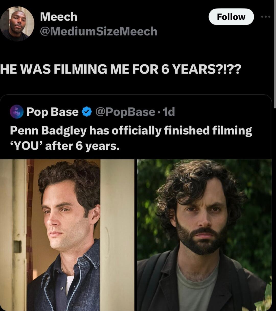 5 Meech Foliow MediumSizeMeech HE WAS FILMING ME FOR 6 YEARS Pop Base PopBase 1d Penn Badgley has officially finished filming YOU after 6 years