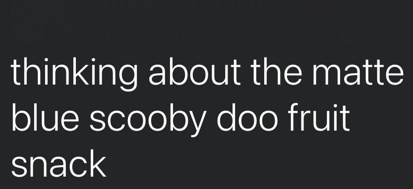 thinking about the matte o UToTeTo oVAo oo R U snack