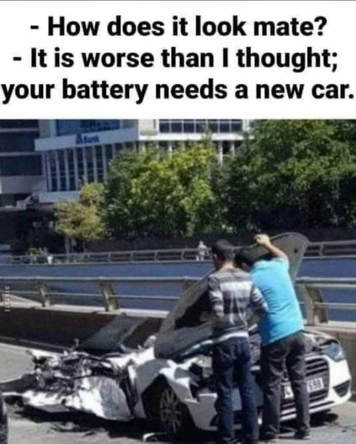 How does it look mate It is worse than thought your battery needs a new car