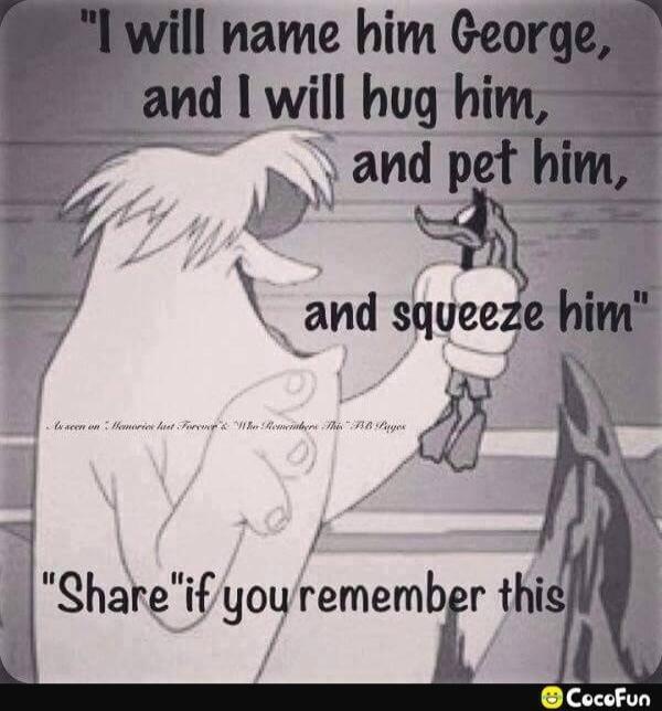 I will name him George, and I will hug him, and pet him, and squeeze him. Share if you remember this. As seen on 'Memories last Forever' & 'Who Remembers This' FB Pages.