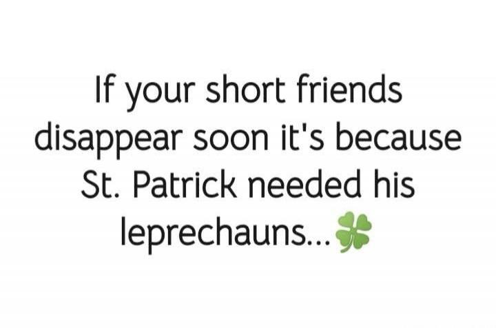 If your short friends disappear soon it's because St. Patrick needed his leprechauns...