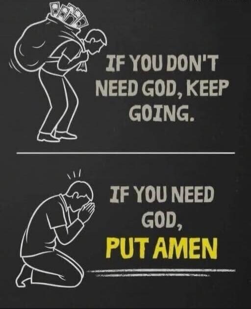 IF YOU DON'T NEED GOD, KEEP GOING. IF YOU NEED GOD, PUT AMEN