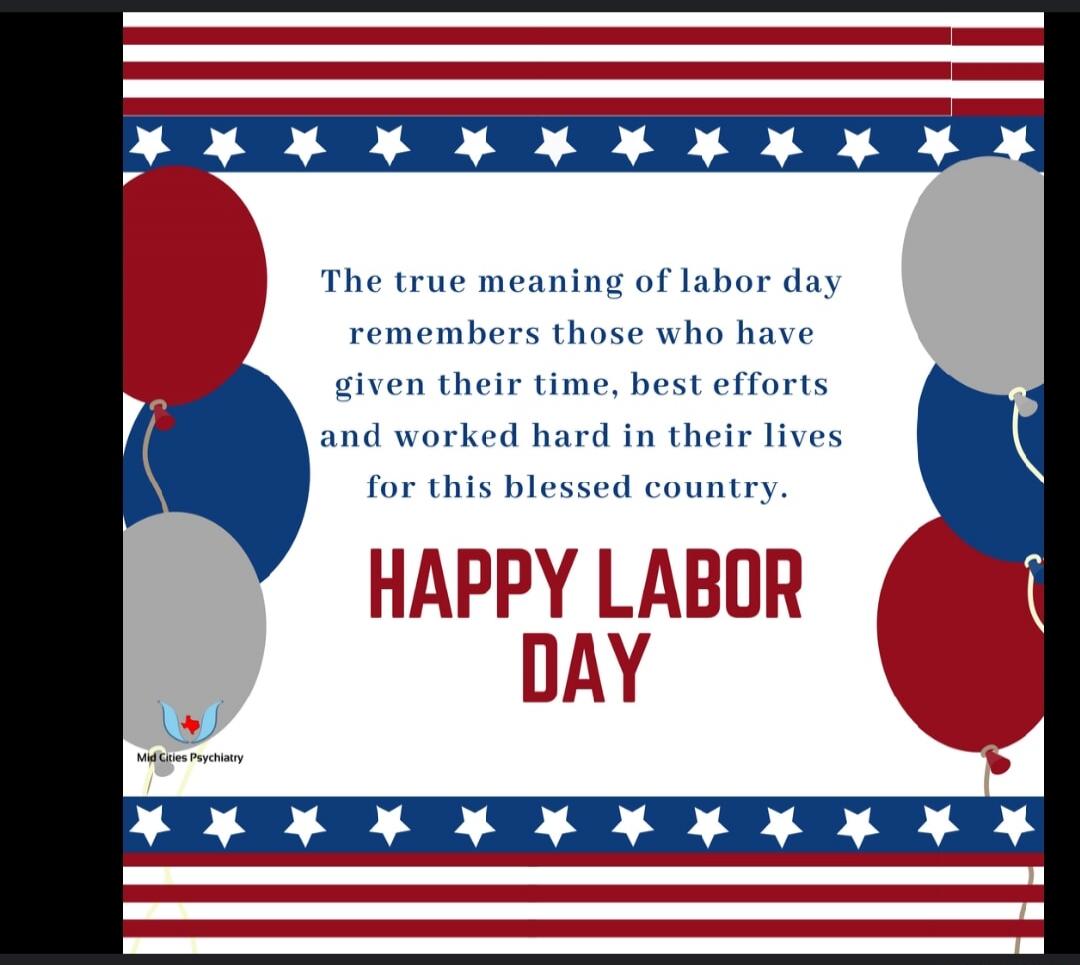 The true meaning of labor day remembers those who have given their time, best efforts and worked hard in their lives for this blessed country. HAPPY LABOR DAY. Mid Cities Psychiatry.