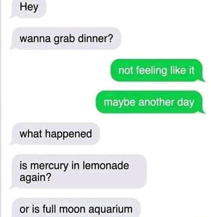 Hey wanna grab dinner what happened is mercury in lemonade again or is full moon aquarium