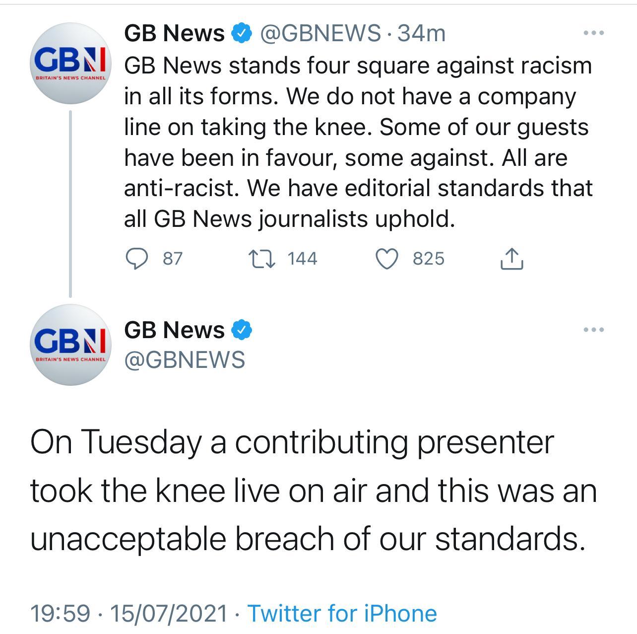 GB News GBNEWS 34m GBhl GB News stands four square against racism in all its forms We do not have a company line on taking the knee Some of our guests have been in favour some against All are anti racist We have editorial standards that all GB News journalists uphold O 87 M 144 Q 825 i GB News GBkI GBNEWS On Tuesday a contributing presenter took the knee live on air and this was an unacceptable br