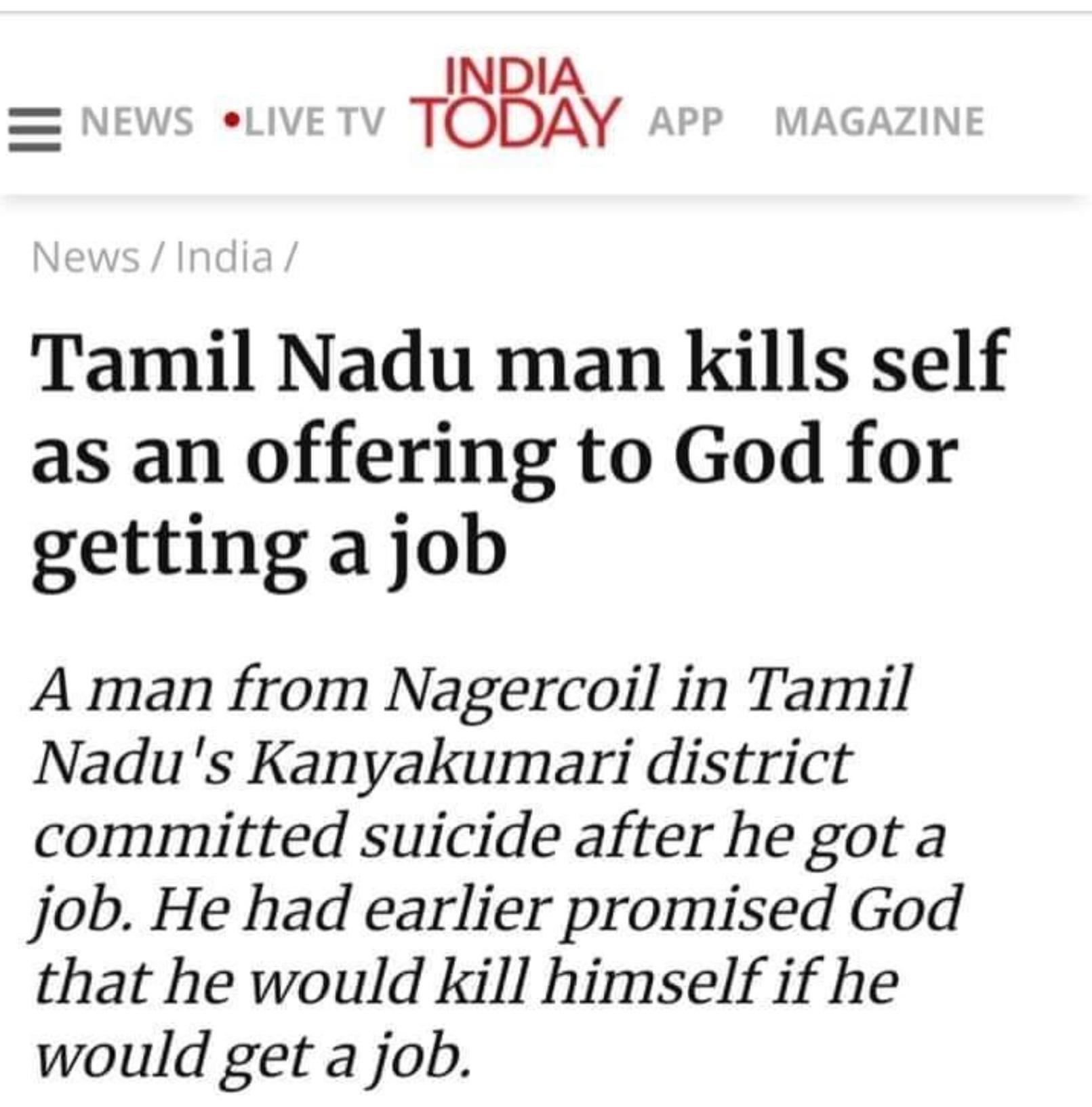 INDIA TODAY Tamil Nadu man kills self as an offering to God for getting a job A man from Nagercoil in Tamil Nadus Kanyakumari district committed suicide after he got a job He had earlier promised God that he would kill himself if he would get a job