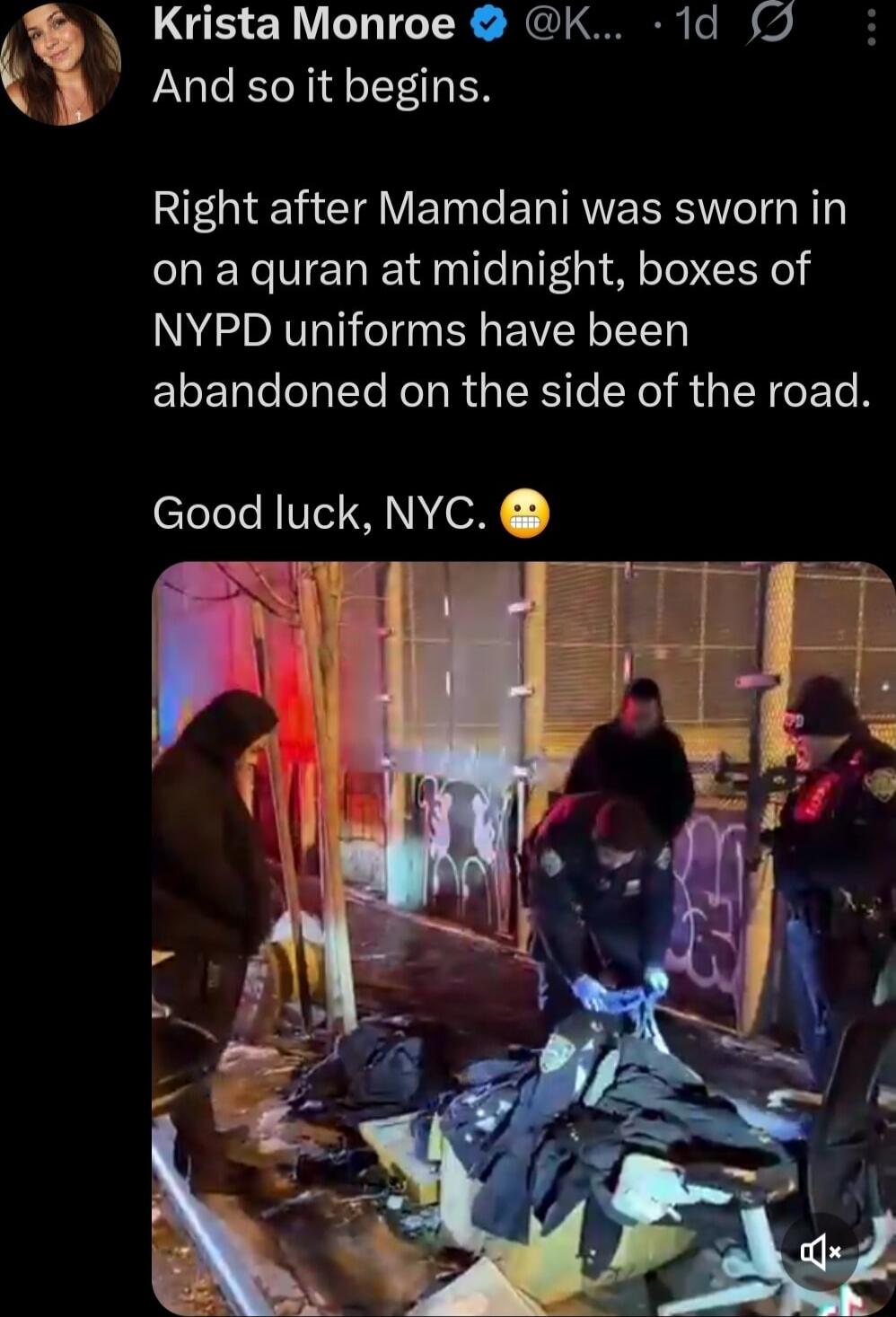 And so it begins.

Right after Mamdani was sworn in on a quran at midnight, boxes of NYPD uniforms have been abandoned on the side of the road.

Good luck, NYC. 😬