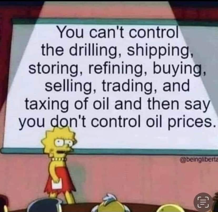 You cant contro the drilling shipping storing refining buying selling trading and taxing of oil and then say you dont control oil prices 5