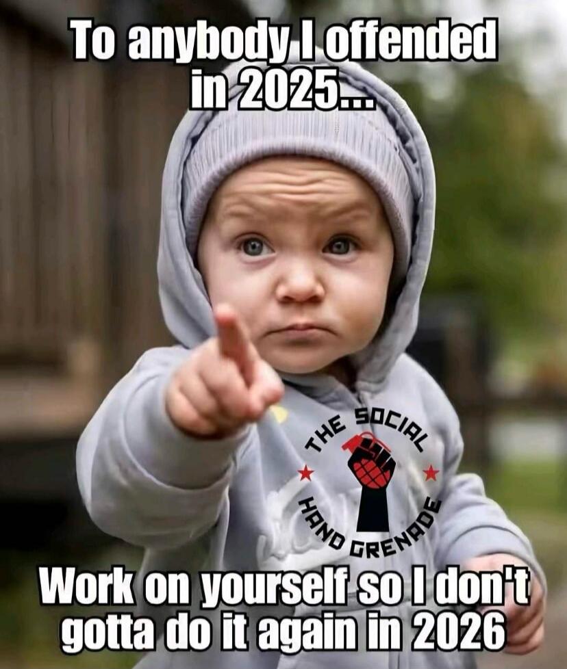 To anybody I offended in 2025... Work on yourself so I don't gotta do it again in 2026