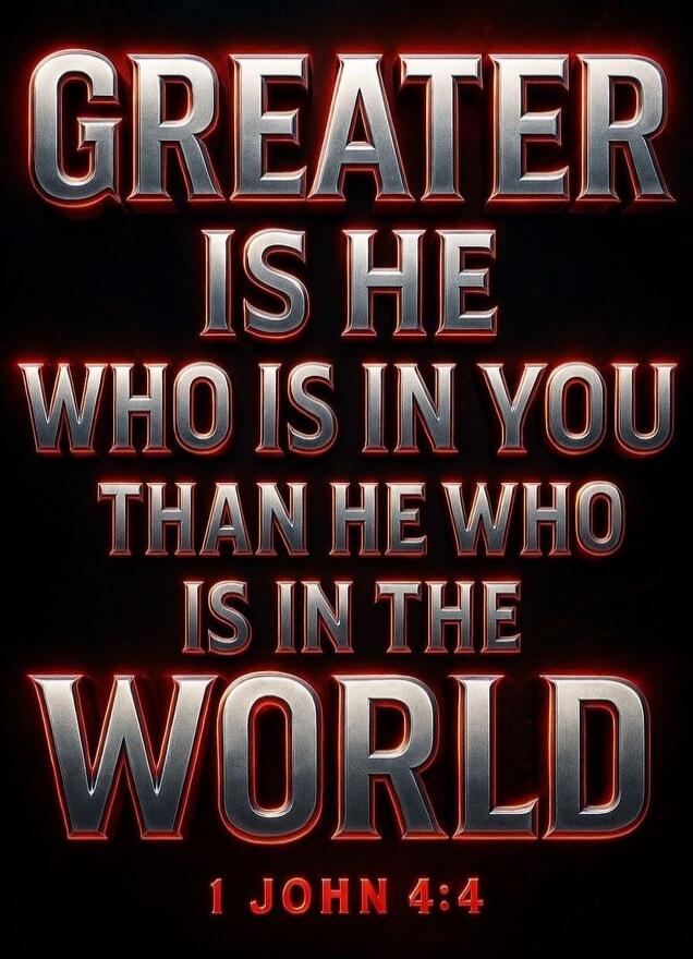 GREATER IS HE WHO IS IN YOU THAN HE WHO IS IN THE WORLD 1 JOHN 4:4