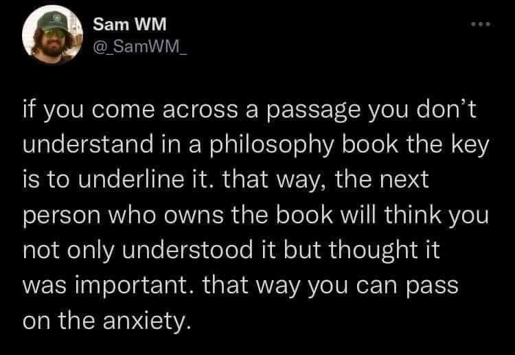 Sam WM SamWM_ if you come across a passage you dont understand in a philosophy book the key is to underline it that way the next person who owns the book will think you not only understood it but thought it WERR Tolelgtlal Ry TRV AV VN TI N o E L on the anxiety