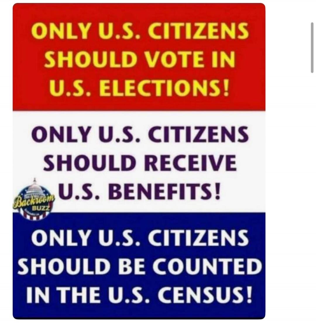 ONLY U.S. CITIZENS SHOULD VOTE IN U.S. ELECTIONS! ONLY U.S. CITIZENS SHOULD RECEIVE U.S. BENEFITS! ONLY U.S. CITIZENS SHOULD BE COUNTED IN THE U.S. CENSUS!
