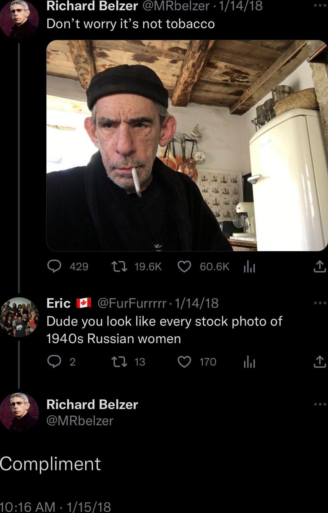 Richard Belzer ViRbelzer 11418 Dont worry its not tobacco 429 17 196k Q 606K 4 Eric FurFurrrr 11418 Dude you look like every stock photo of 1940s Russian women Q2 ARl Qo Richard Belzer MRbelzer Compliment 1016 AM 11518