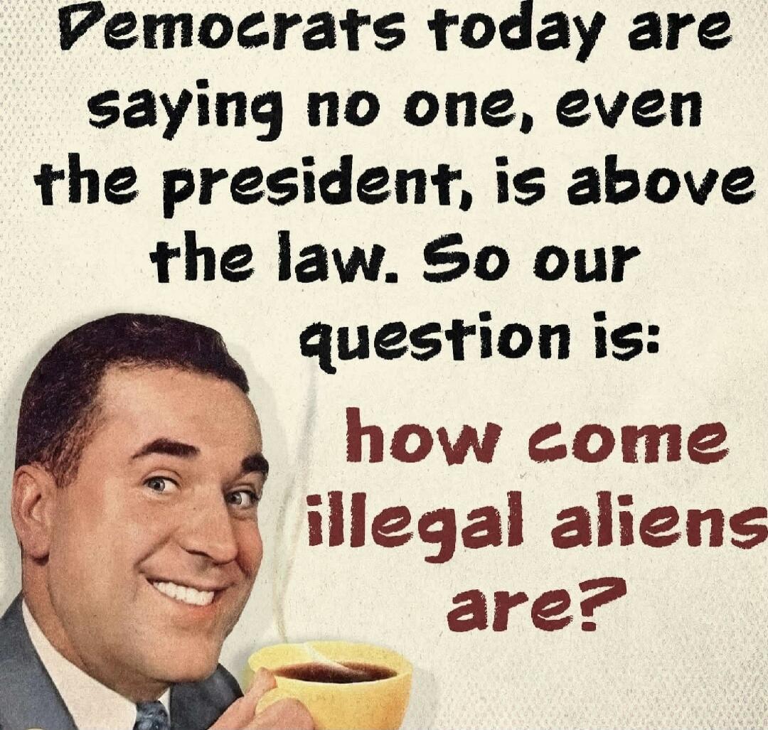 Democrats today are saying no one, even the president, is above the law. So our question is: how come illegal aliens are?