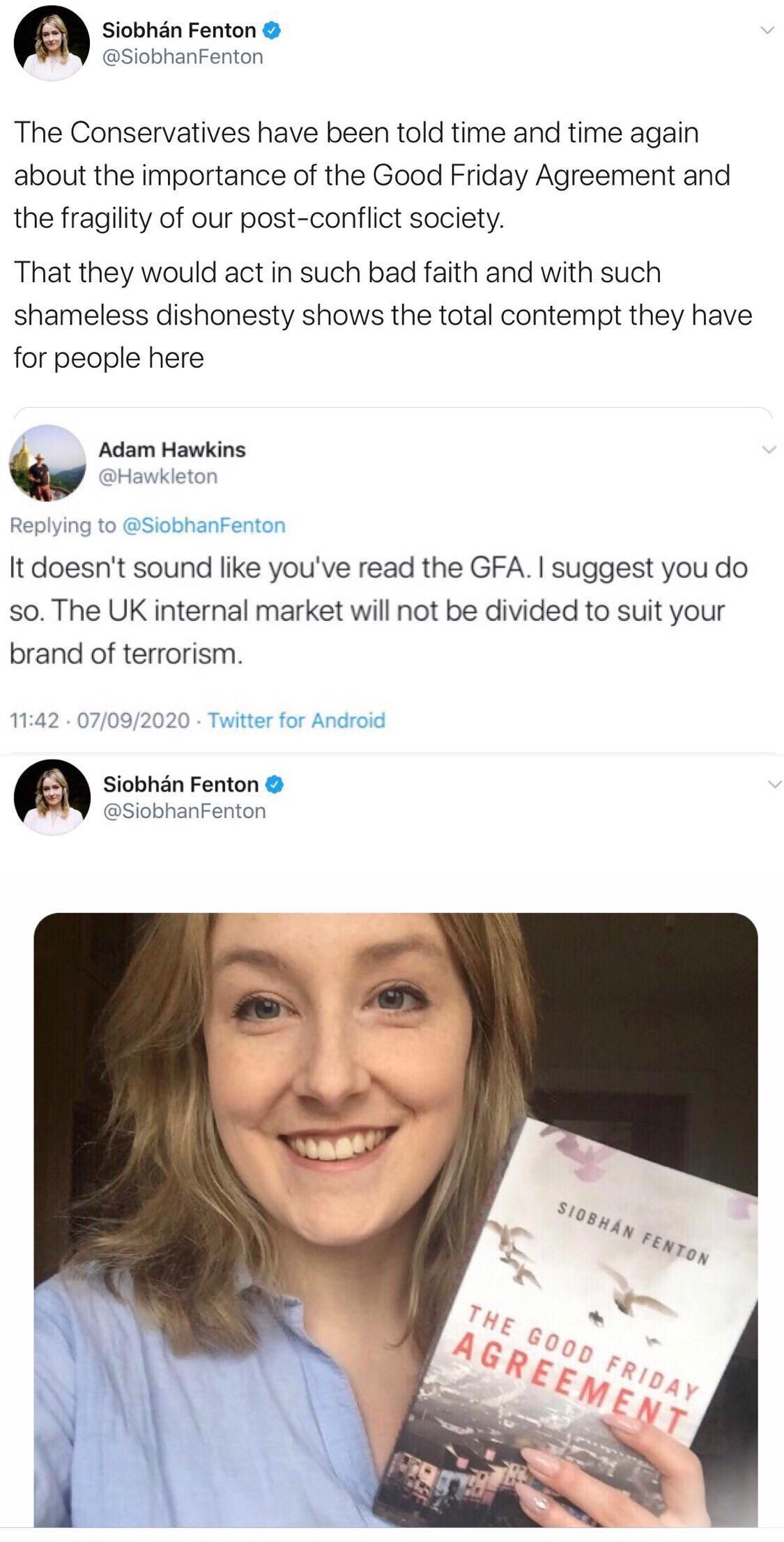 Siobhan Fenton SiobhanFenton The Conservatives have been told time and time again about the importance of the Good Friday Agreement and the fragility of our post conflict society That they would act in such bad faith and with such shameless dishonesty shows the total contempt they have for people here Adam Hawkins Q Hawkleton Replying to SiobhanFenton It doesnt sound like youve read the GFA sugges