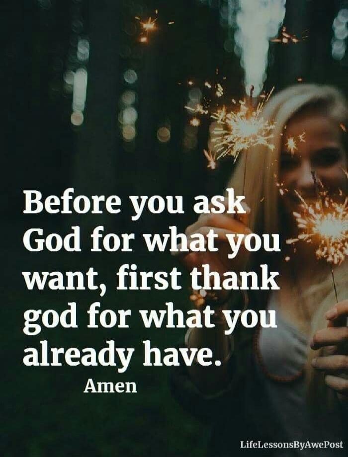 Before you ask God for what you want, first thank God for what you already have. Amen.