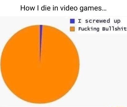 How die in video games W I screwed up B Fucking Bullshit