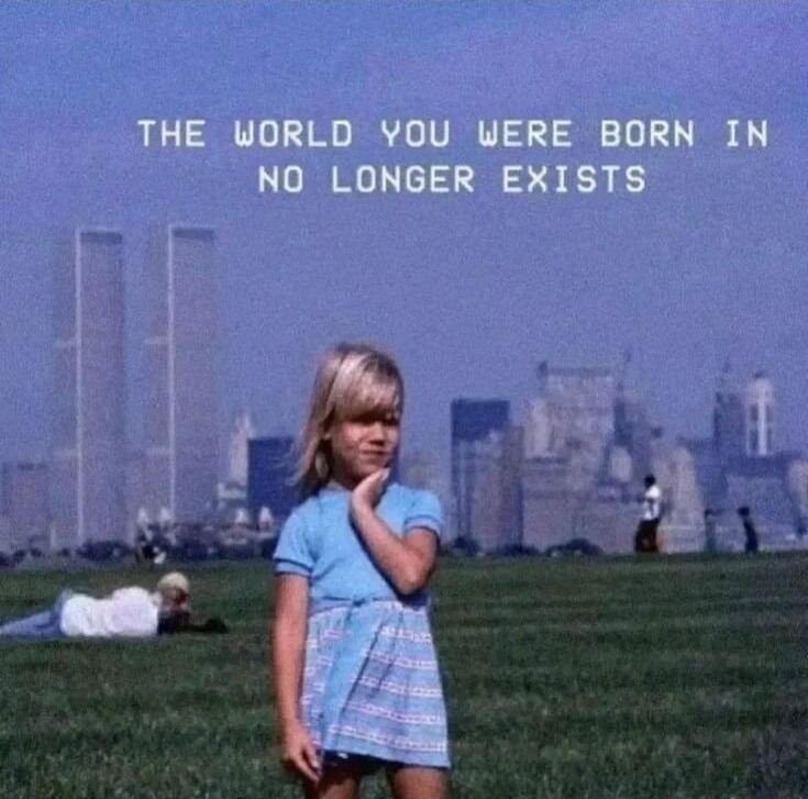THE WORLD YOU WERE BORN IN NO LONGER EXISTS