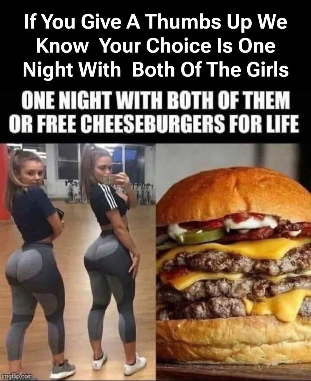 If You Give A Thumbs Up We Know Your Choice Is One Night With Both Of The Girls ONE NIGHT WITH BOTH OF THEM OR FREE CHEESEBURGERS FOR LIFE
