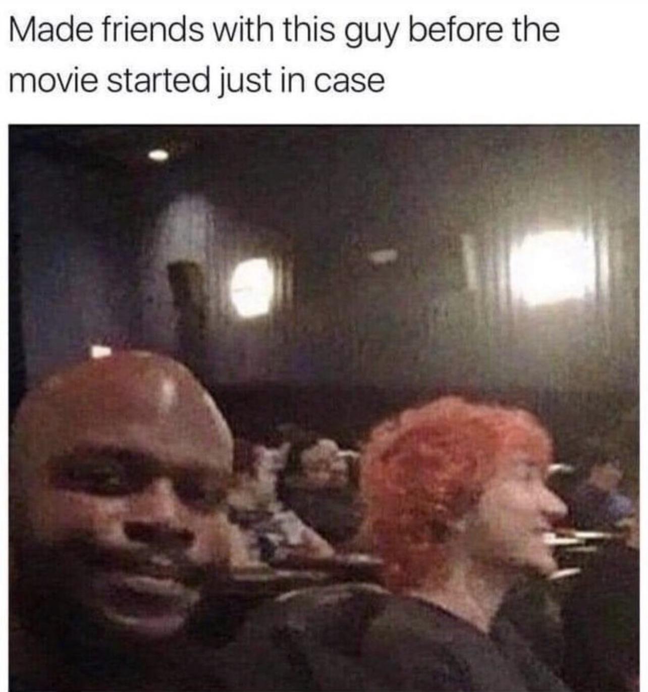 Made friends with this guy before the movie started just in case