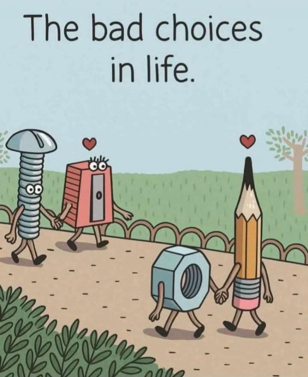 The bad choices in life.