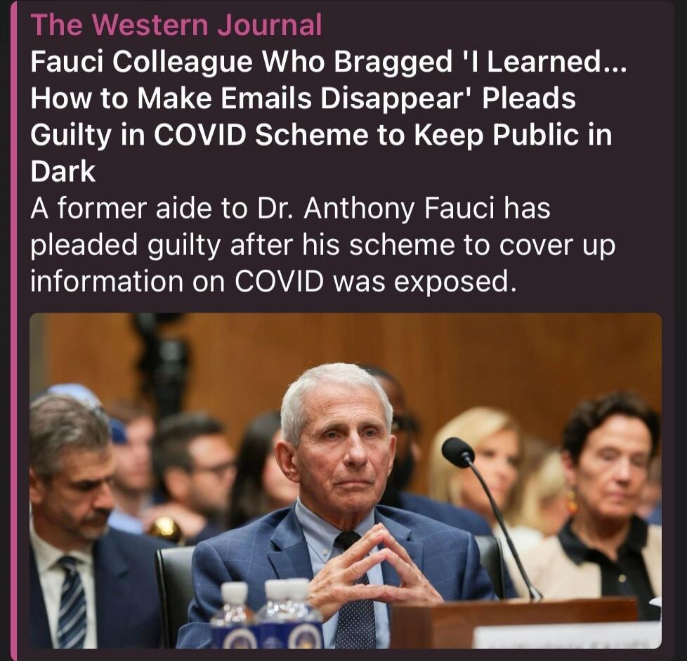 The Western Journal: Fauci Colleague Who Bragged 'I Learned... How to Make Emails Disappear' Pleads Guilty in COVID Scheme to Keep Public in Dark. A former aide to Dr. Anthony Fauci has pleaded guilty after his scheme to cover up information on COVID was exposed.