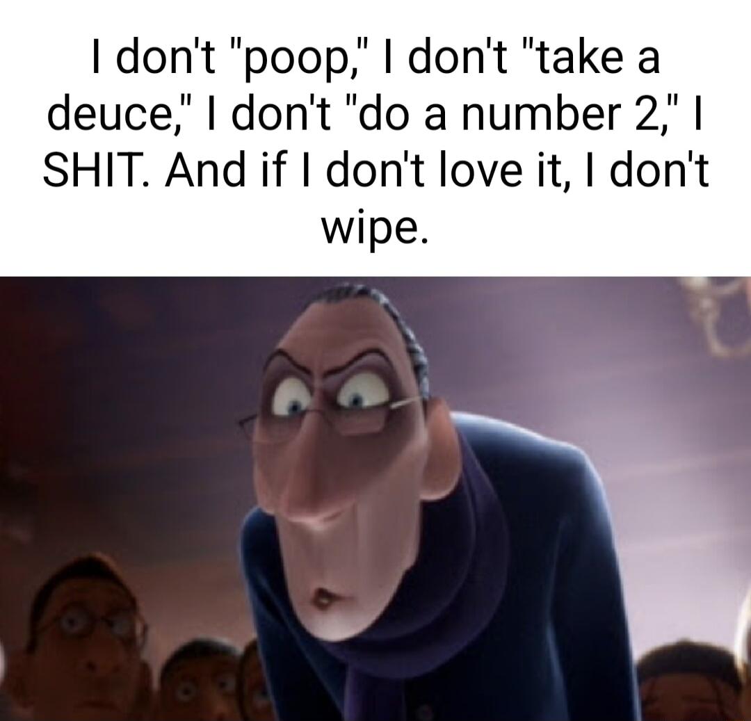 dont poop dont take a deuce dont do a number 2 SHIT And if dont love it dont wipe